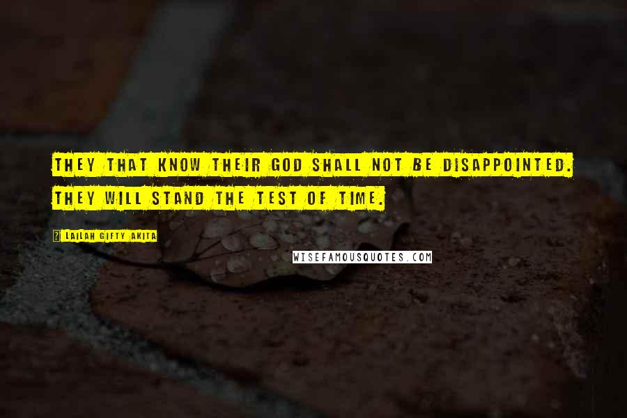 Lailah Gifty Akita Quotes: They that know their God shall not be disappointed. They will stand the test of time.