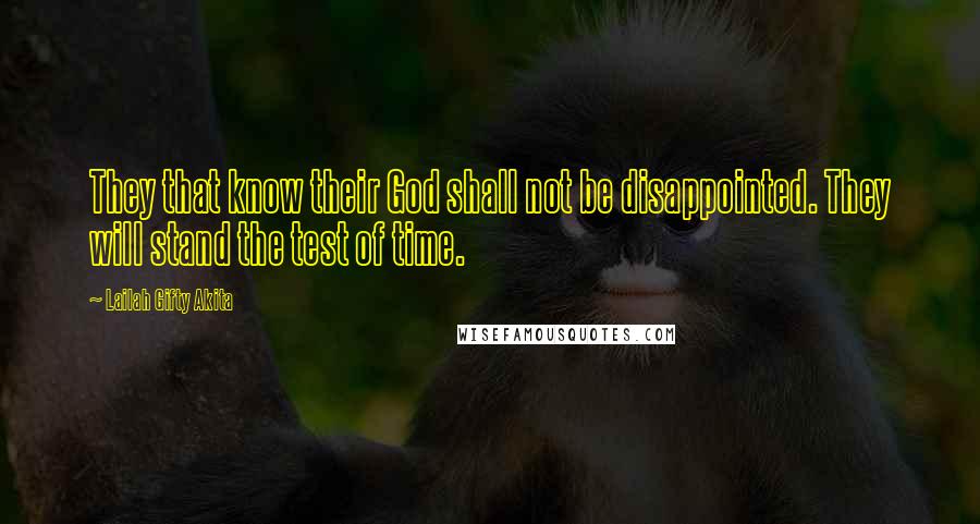 Lailah Gifty Akita Quotes: They that know their God shall not be disappointed. They will stand the test of time.