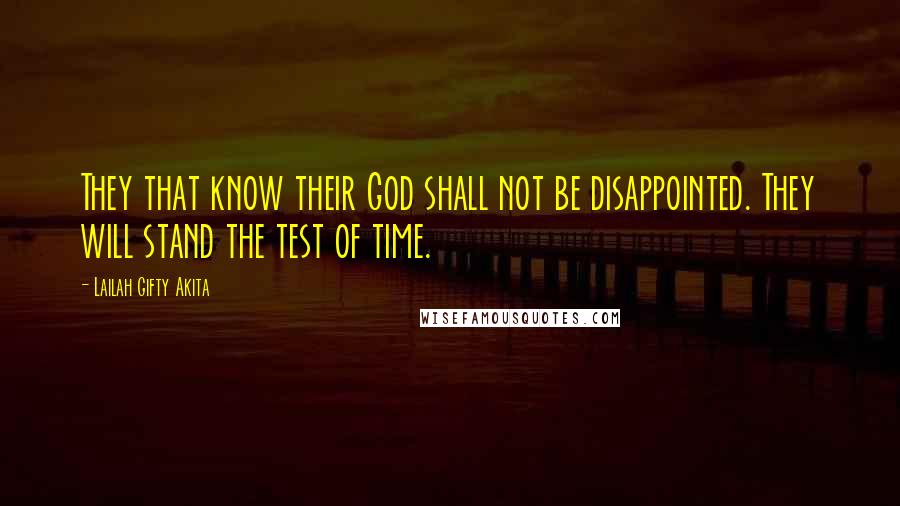 Lailah Gifty Akita Quotes: They that know their God shall not be disappointed. They will stand the test of time.