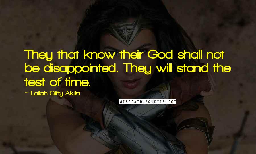 Lailah Gifty Akita Quotes: They that know their God shall not be disappointed. They will stand the test of time.