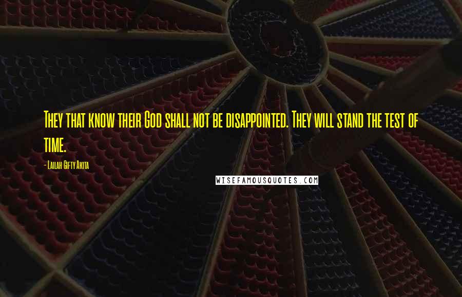 Lailah Gifty Akita Quotes: They that know their God shall not be disappointed. They will stand the test of time.