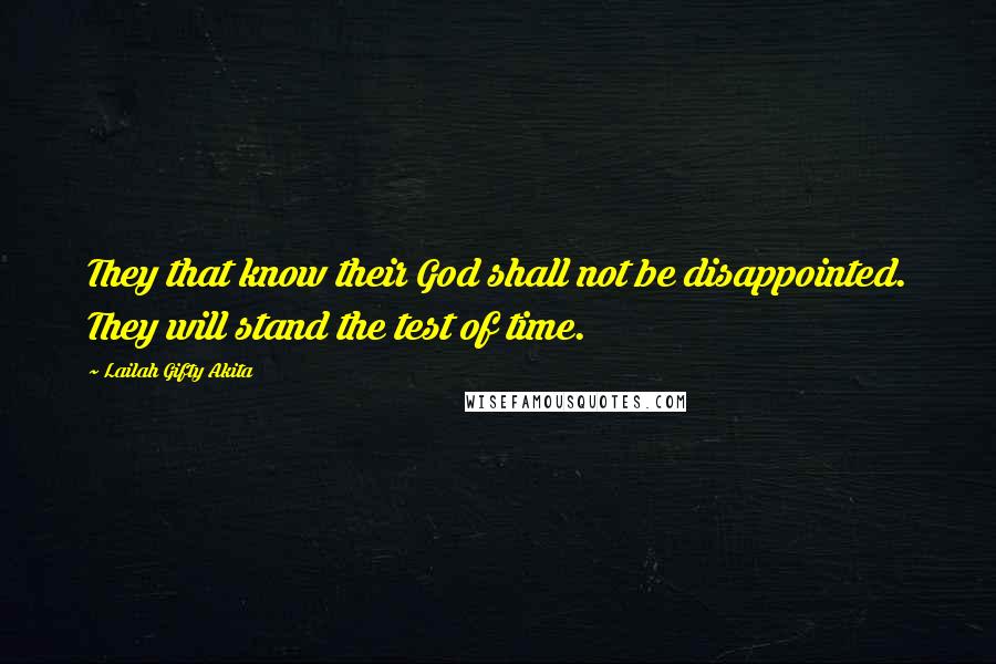 Lailah Gifty Akita Quotes: They that know their God shall not be disappointed. They will stand the test of time.