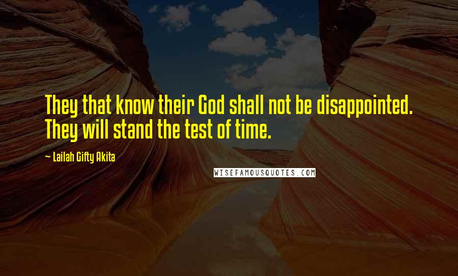 Lailah Gifty Akita Quotes: They that know their God shall not be disappointed. They will stand the test of time.