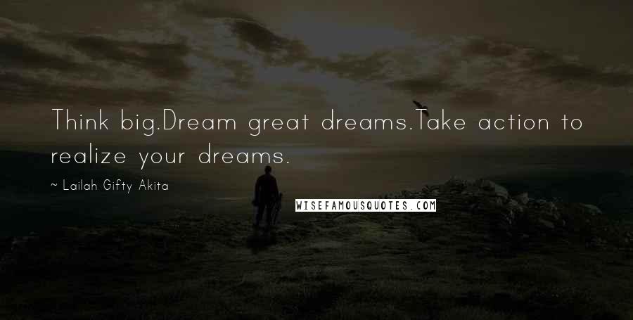 Lailah Gifty Akita Quotes: Think big.Dream great dreams.Take action to realize your dreams.