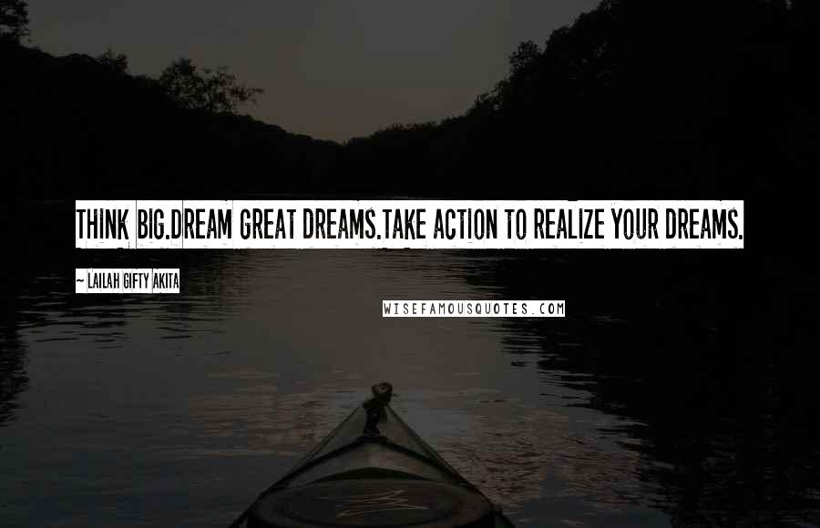 Lailah Gifty Akita Quotes: Think big.Dream great dreams.Take action to realize your dreams.