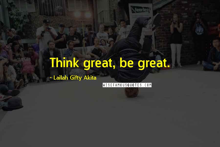 Lailah Gifty Akita Quotes: Think great, be great.