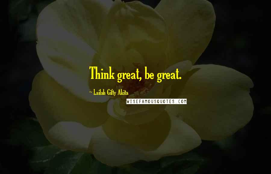 Lailah Gifty Akita Quotes: Think great, be great.