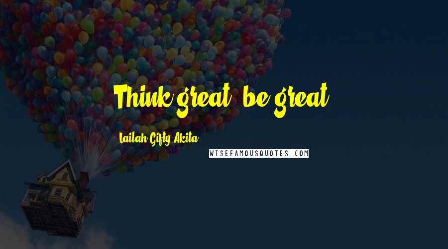 Lailah Gifty Akita Quotes: Think great, be great.