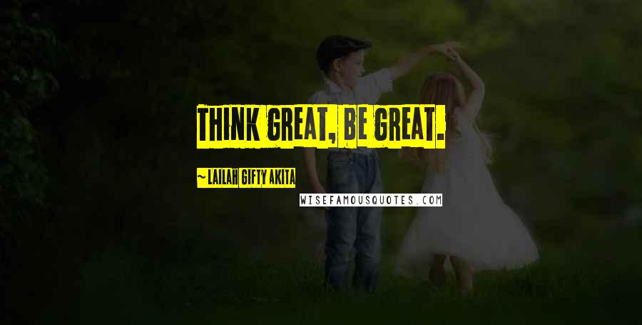 Lailah Gifty Akita Quotes: Think great, be great.