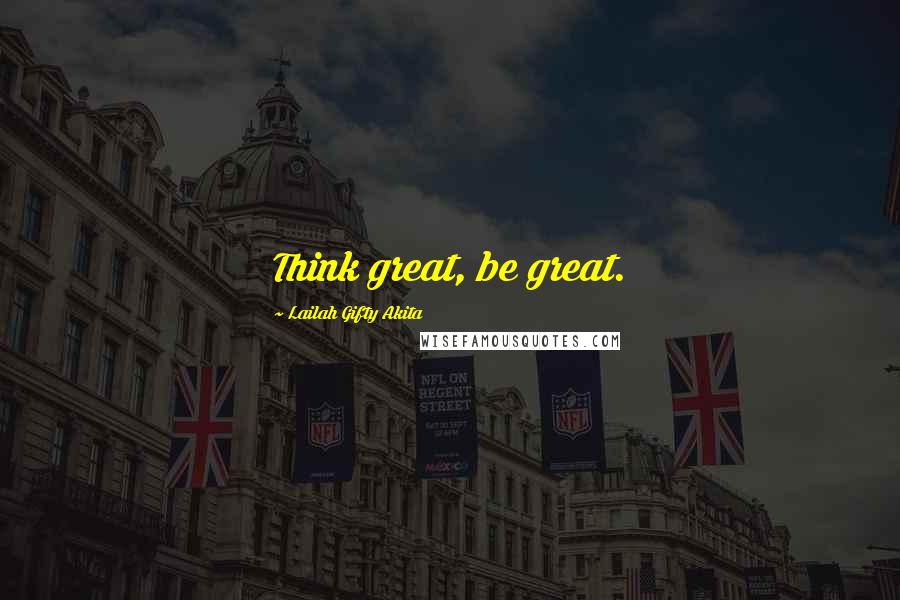 Lailah Gifty Akita Quotes: Think great, be great.