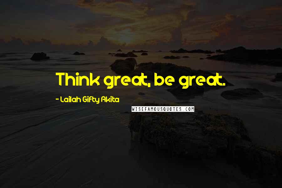 Lailah Gifty Akita Quotes: Think great, be great.