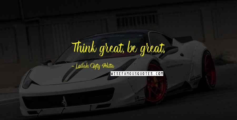 Lailah Gifty Akita Quotes: Think great, be great.