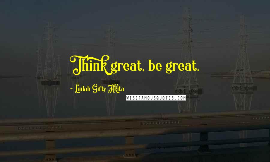 Lailah Gifty Akita Quotes: Think great, be great.