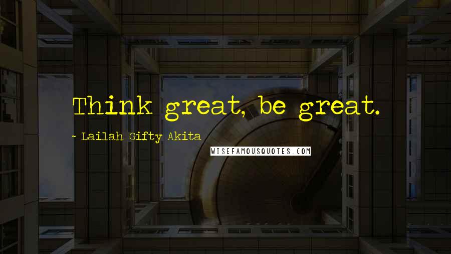 Lailah Gifty Akita Quotes: Think great, be great.