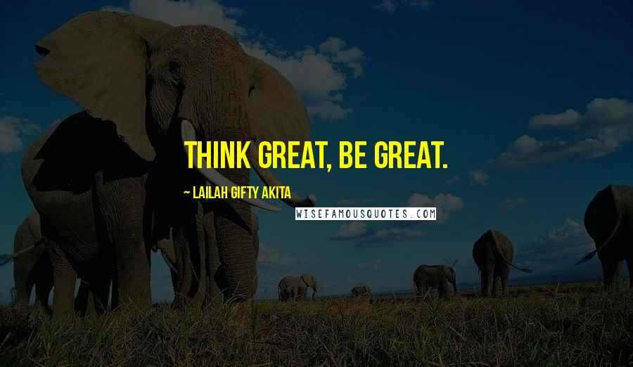 Lailah Gifty Akita Quotes: Think great, be great.