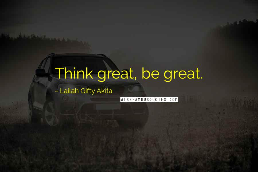 Lailah Gifty Akita Quotes: Think great, be great.