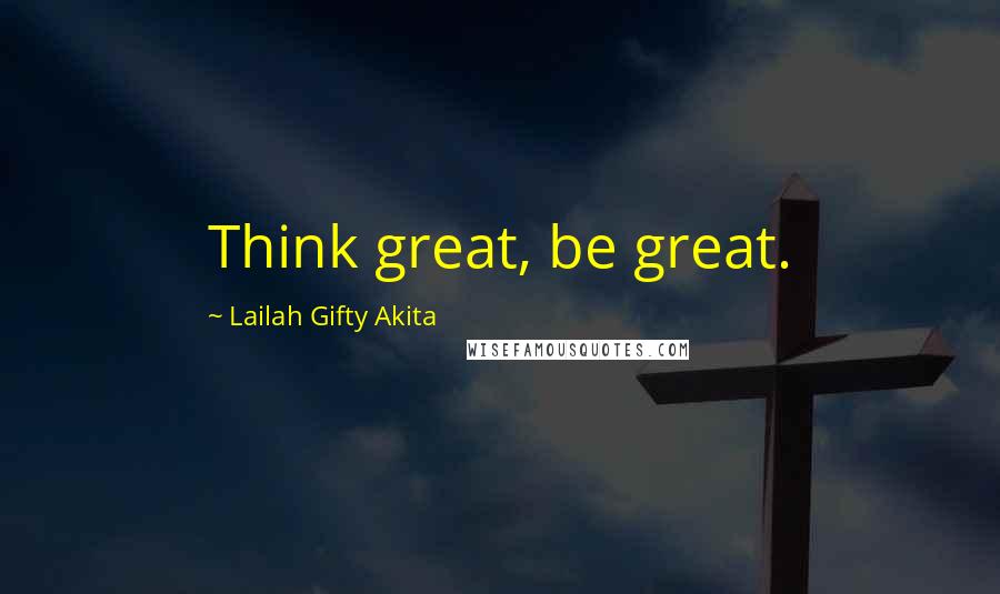 Lailah Gifty Akita Quotes: Think great, be great.