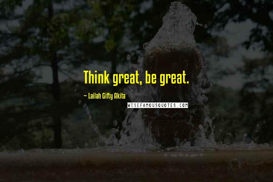 Lailah Gifty Akita Quotes: Think great, be great.