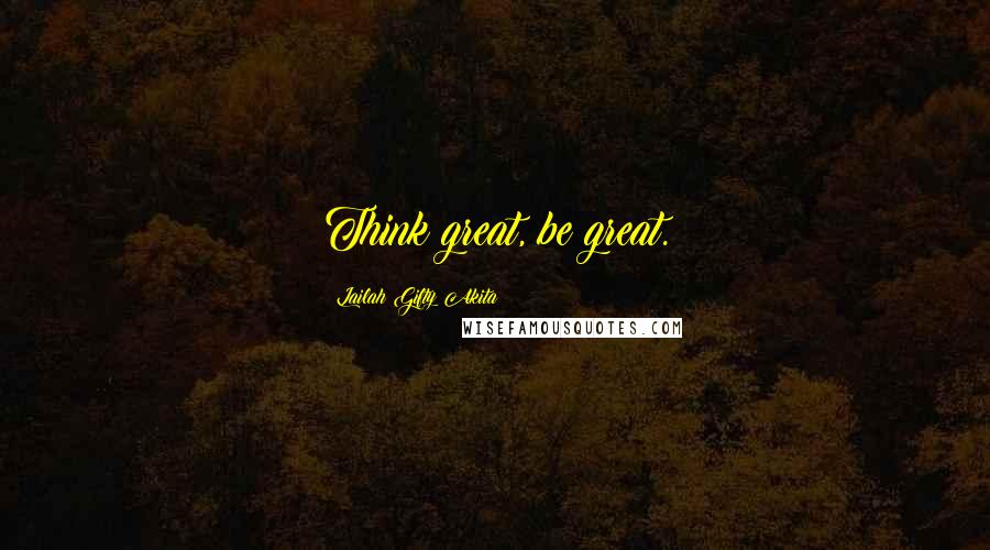 Lailah Gifty Akita Quotes: Think great, be great.