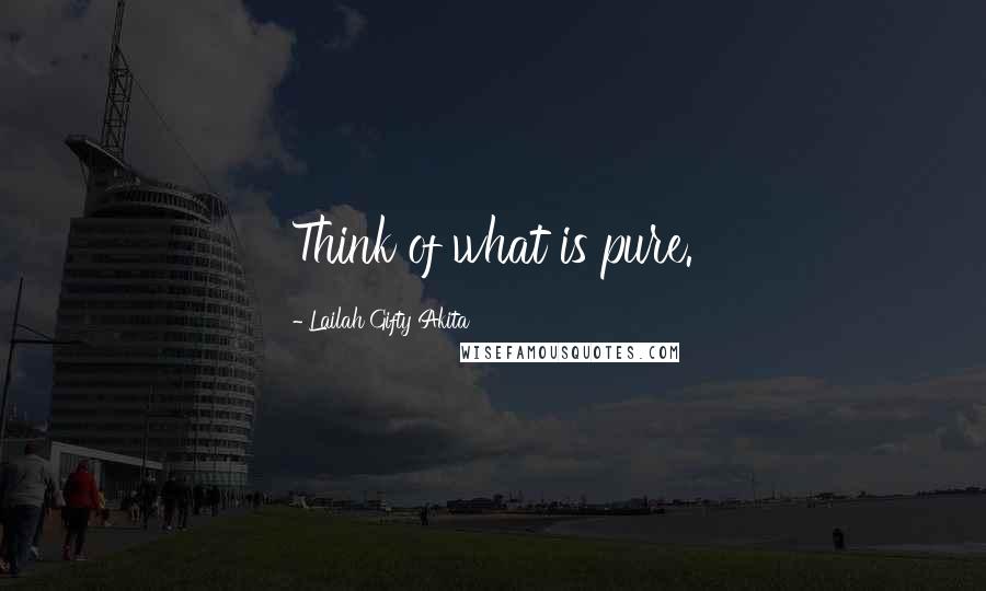 Lailah Gifty Akita Quotes: Think of what is pure.