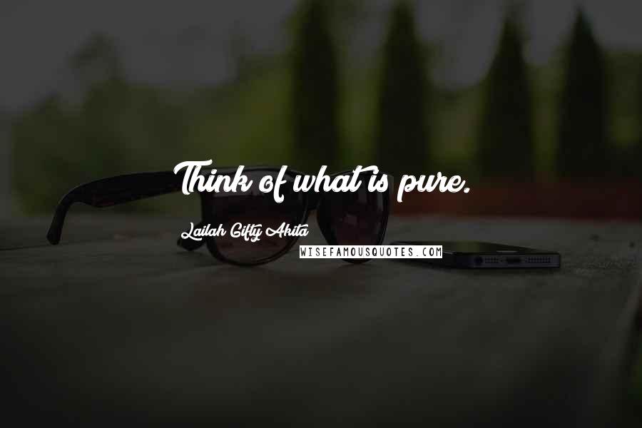 Lailah Gifty Akita Quotes: Think of what is pure.