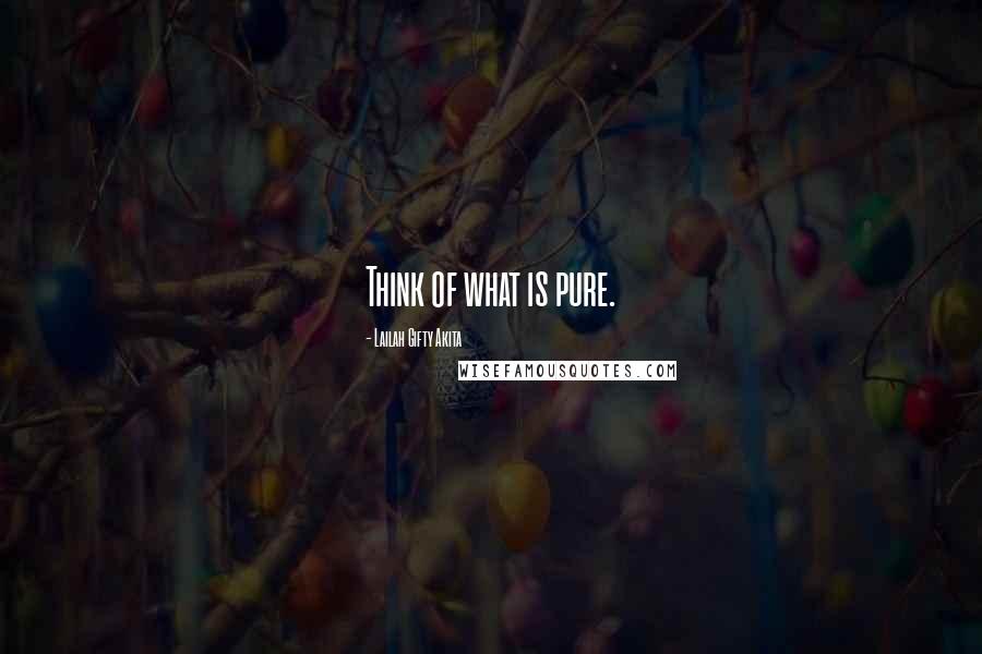 Lailah Gifty Akita Quotes: Think of what is pure.