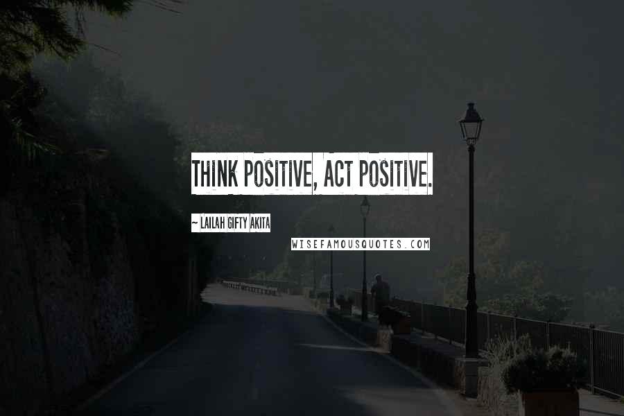 Lailah Gifty Akita Quotes: Think positive, Act positive.