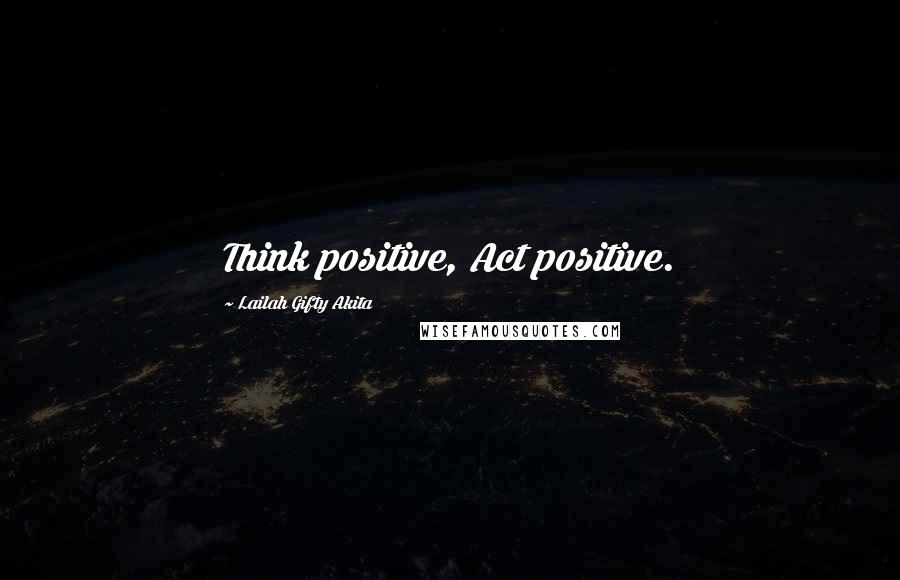 Lailah Gifty Akita Quotes: Think positive, Act positive.