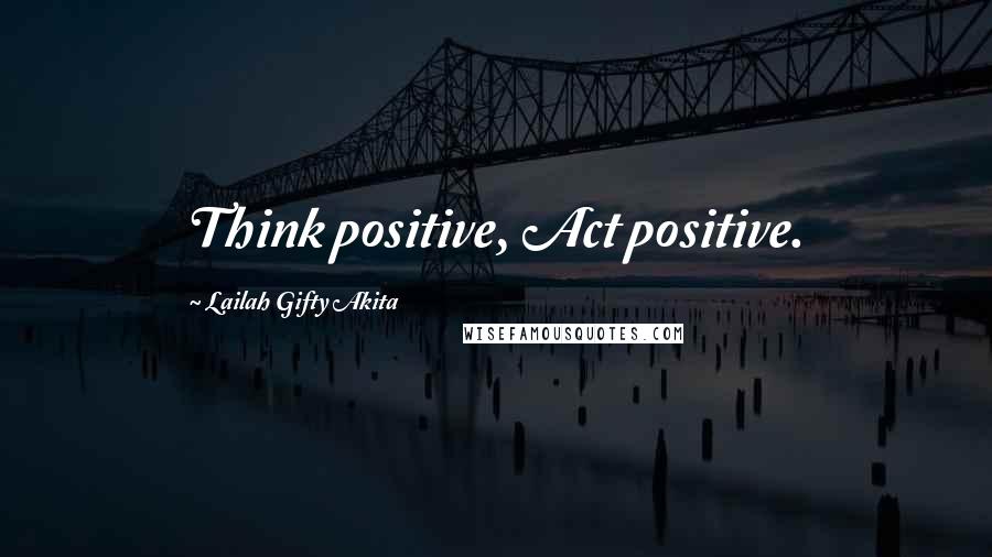 Lailah Gifty Akita Quotes: Think positive, Act positive.