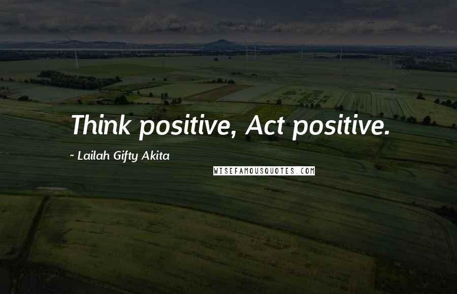 Lailah Gifty Akita Quotes: Think positive, Act positive.