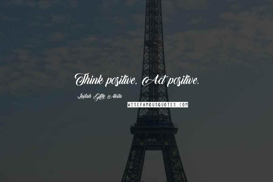 Lailah Gifty Akita Quotes: Think positive, Act positive.