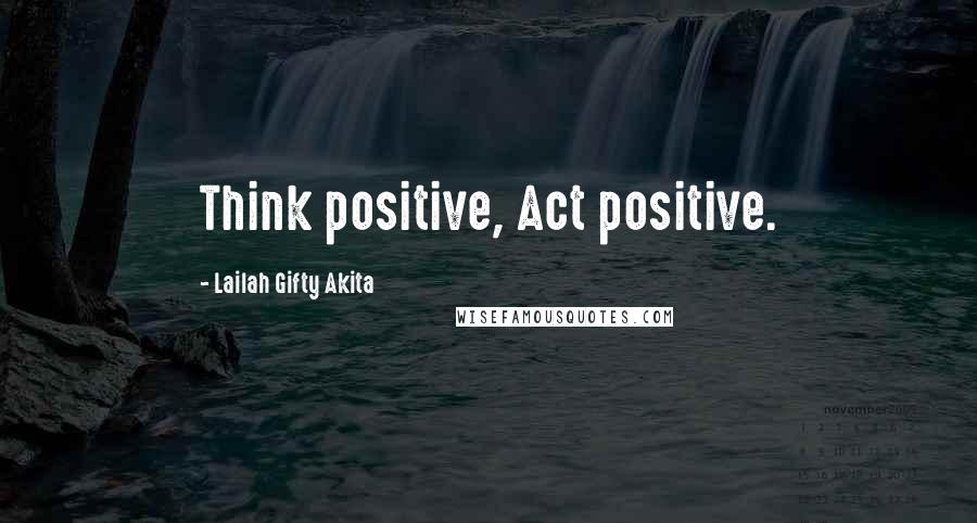 Lailah Gifty Akita Quotes: Think positive, Act positive.