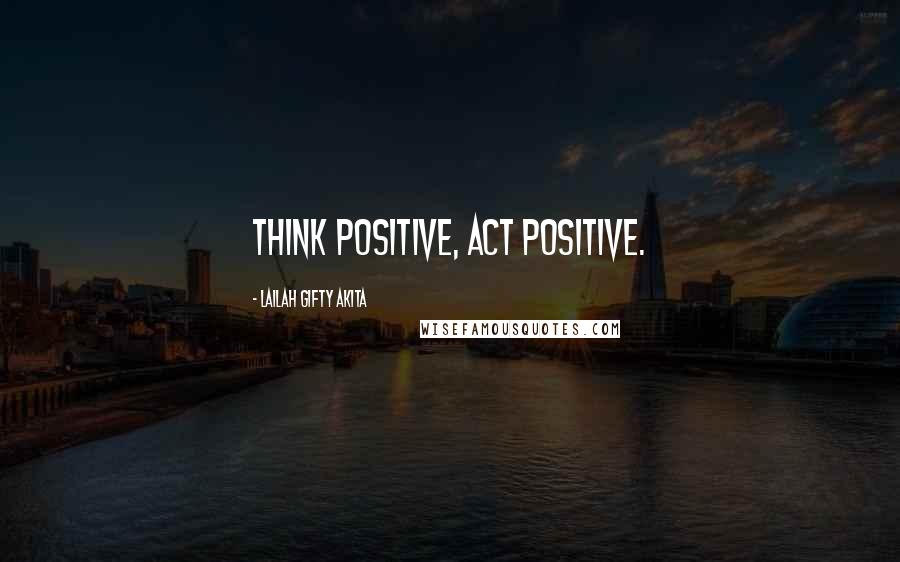 Lailah Gifty Akita Quotes: Think positive, Act positive.