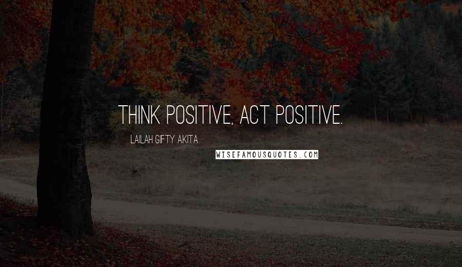 Lailah Gifty Akita Quotes: Think positive, Act positive.