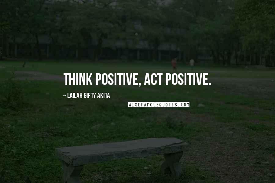 Lailah Gifty Akita Quotes: Think positive, Act positive.