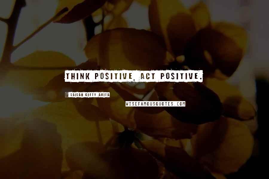 Lailah Gifty Akita Quotes: Think positive, Act positive.