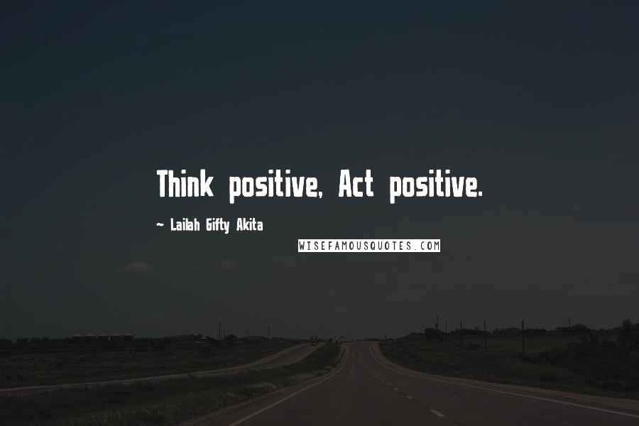 Lailah Gifty Akita Quotes: Think positive, Act positive.