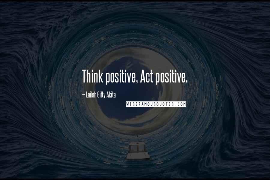 Lailah Gifty Akita Quotes: Think positive, Act positive.