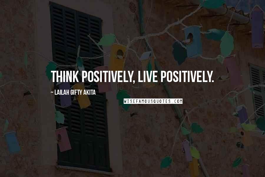 Lailah Gifty Akita Quotes: Think positively, live positively.