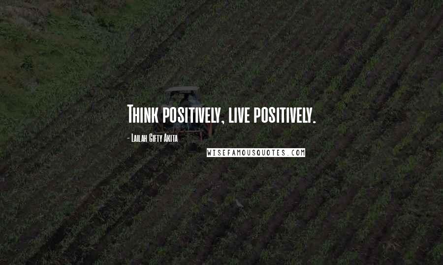 Lailah Gifty Akita Quotes: Think positively, live positively.