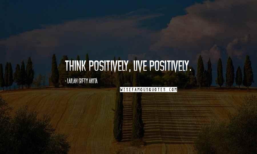 Lailah Gifty Akita Quotes: Think positively, live positively.