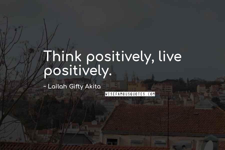 Lailah Gifty Akita Quotes: Think positively, live positively.