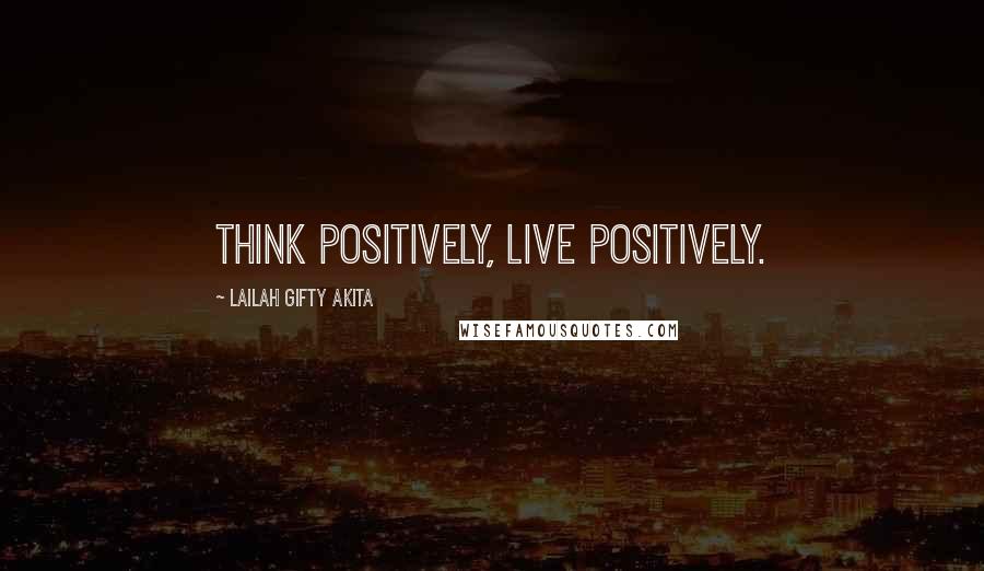 Lailah Gifty Akita Quotes: Think positively, live positively.