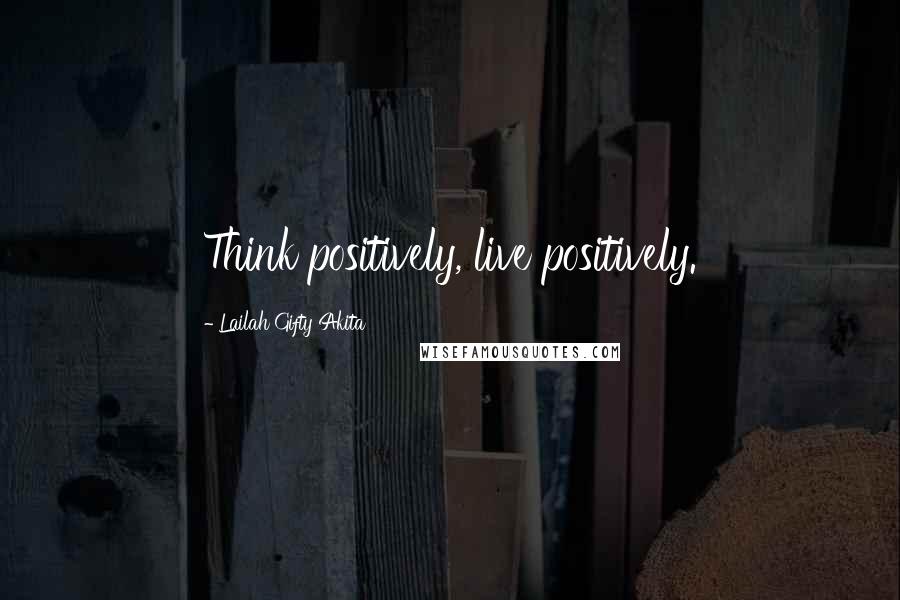 Lailah Gifty Akita Quotes: Think positively, live positively.