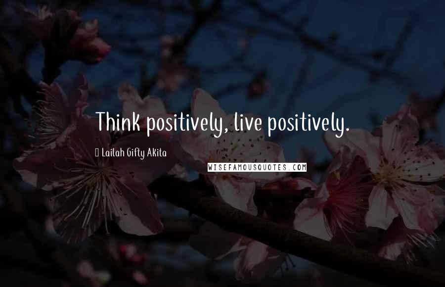 Lailah Gifty Akita Quotes: Think positively, live positively.