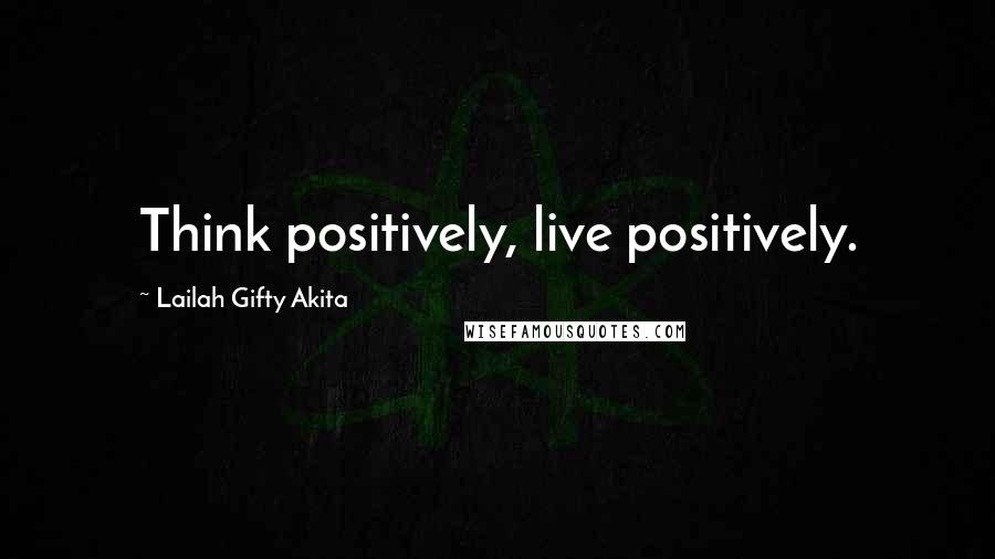 Lailah Gifty Akita Quotes: Think positively, live positively.