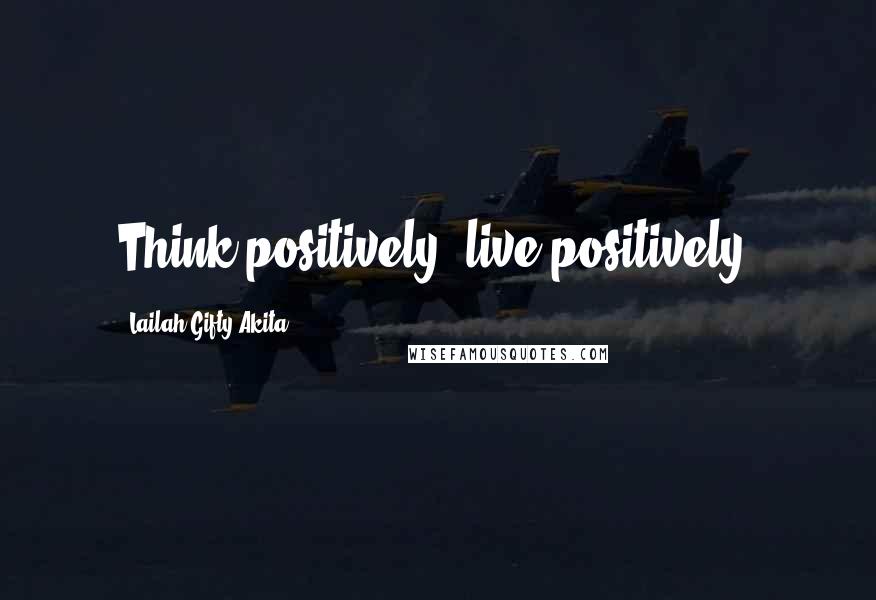 Lailah Gifty Akita Quotes: Think positively, live positively.