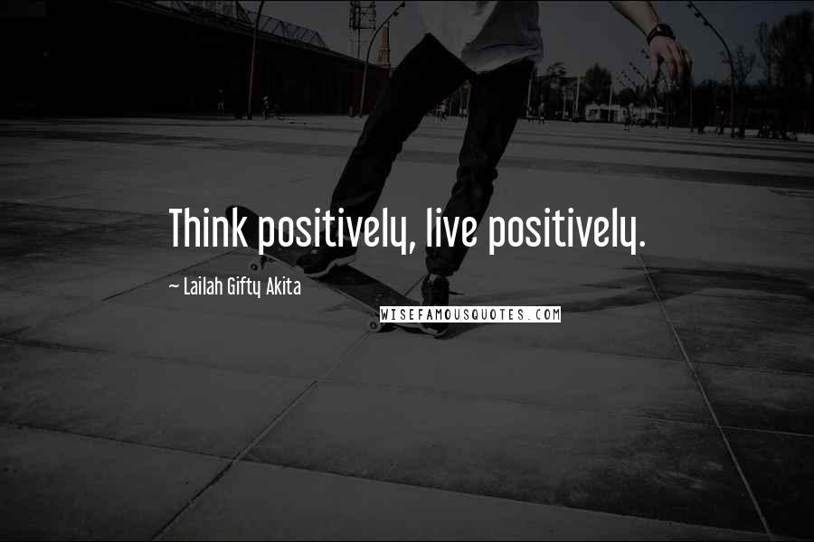 Lailah Gifty Akita Quotes: Think positively, live positively.