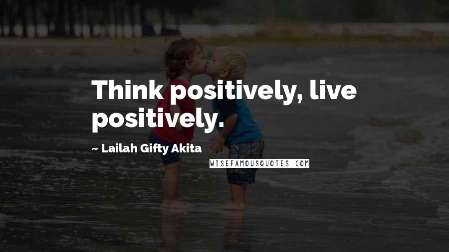 Lailah Gifty Akita Quotes: Think positively, live positively.