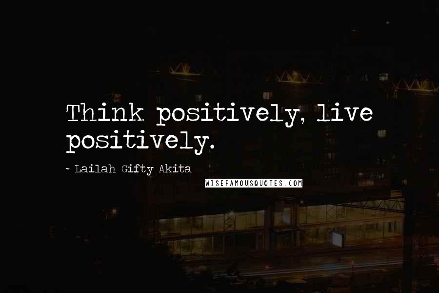 Lailah Gifty Akita Quotes: Think positively, live positively.